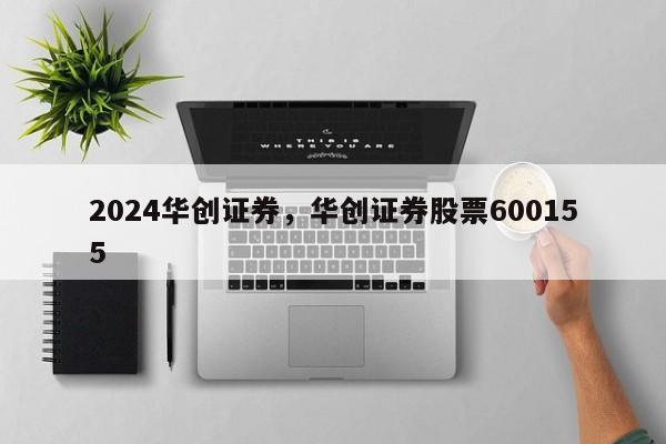 2024华创证券，华创证券股票600155