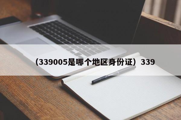 （339005是哪个地区身份证）339