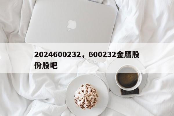 2024600232，600232金鹰股份股吧