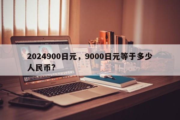 2024900日元，9000日元等于多少人民币?