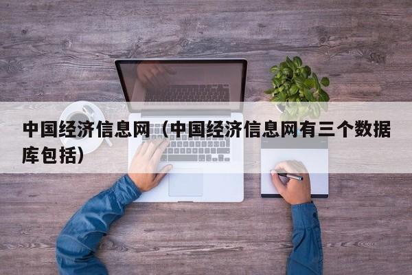 中国经济信息网（中国经济信息网有三个数据库包括）