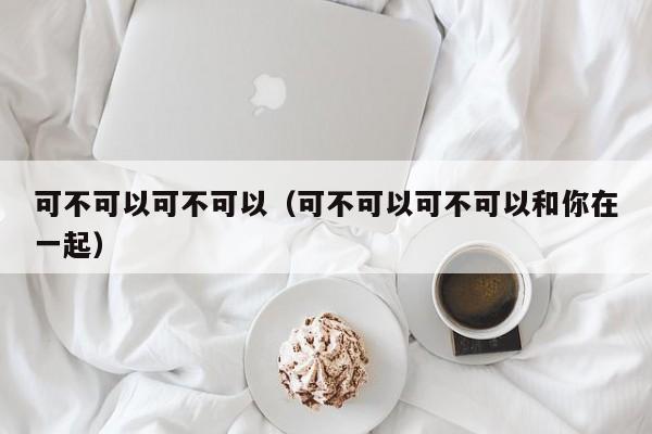 可不可以可不可以（可不可以可不可以和你在一起）