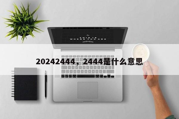 20242444，2444是什么意思