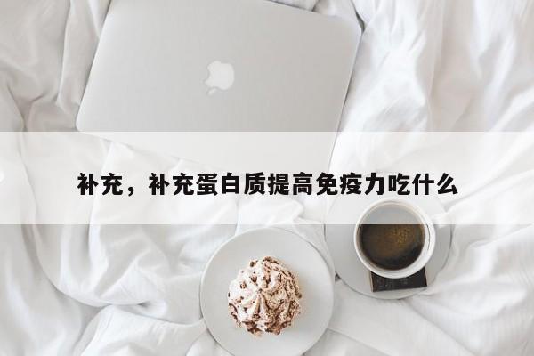 补充，补充蛋白质提高免疫力吃什么