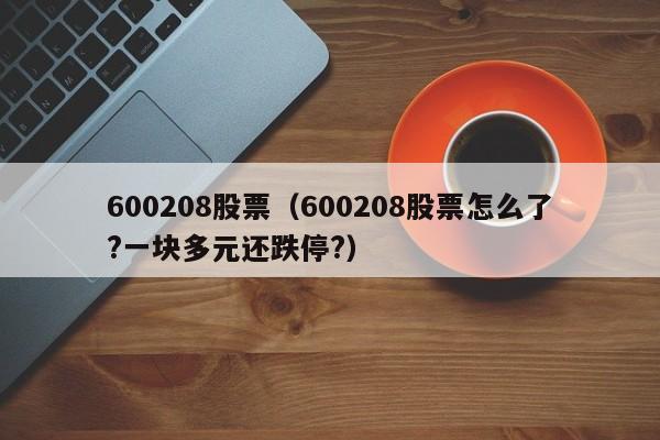 600208股票（600208股票怎么了?一块多元还跌停?）