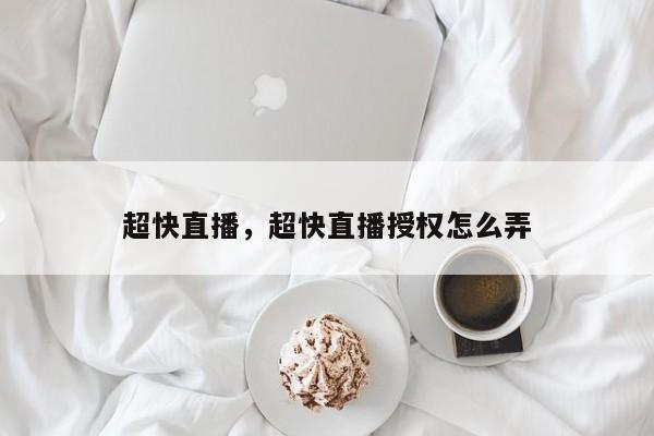 超快直播，超快直播授权怎么弄