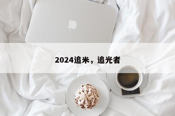 2024追米，追光者