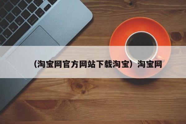 （淘宝网官方网站下载淘宝）淘宝网