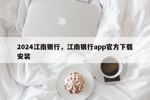 2024江南银行，江南银行app官方下载安装