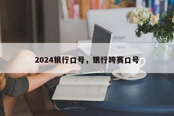 2024银行口号，银行跨赛口号