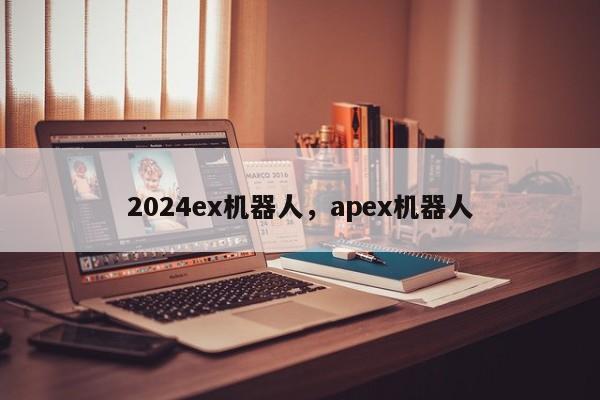 2024ex机器人，apex机器人