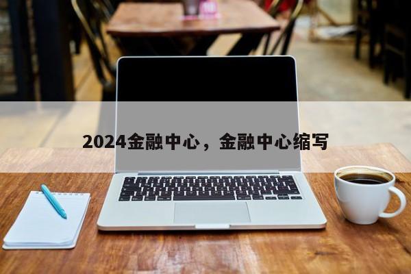 2024金融中心，金融中心缩写