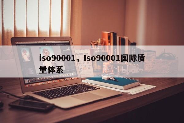 iso90001，Iso90001国际质量体系