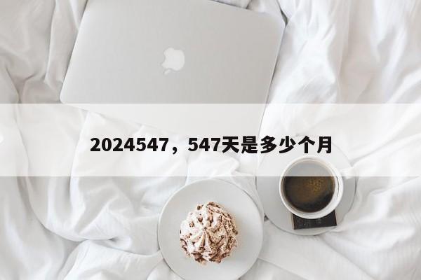 2024547，547天是多少个月