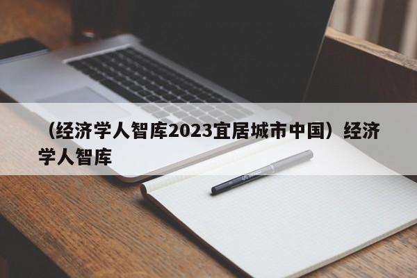 （经济学人智库2023宜居城市中国）经济学人智库