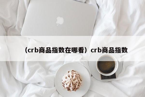 （crb商品指数在哪看）crb商品指数