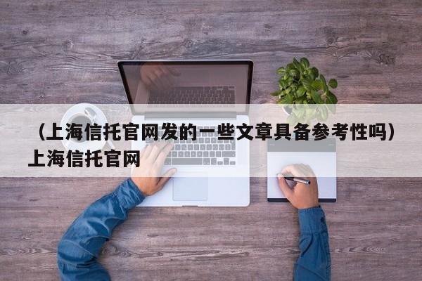 （上海信托官网发的一些文章具备参考性吗）上海信托官网