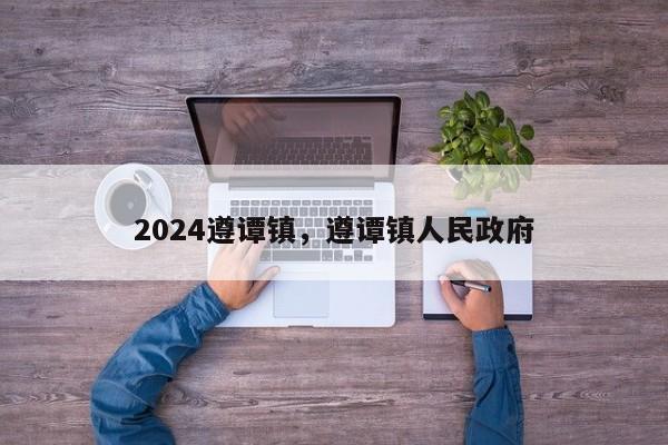 2024遵谭镇，遵谭镇人民政府