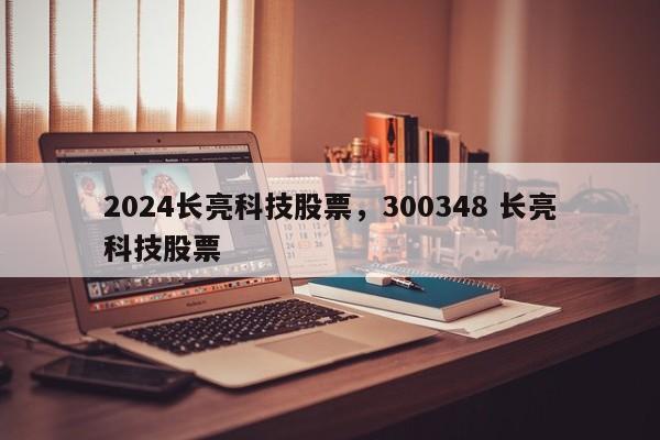 2024长亮科技股票，300348 长亮科技股票