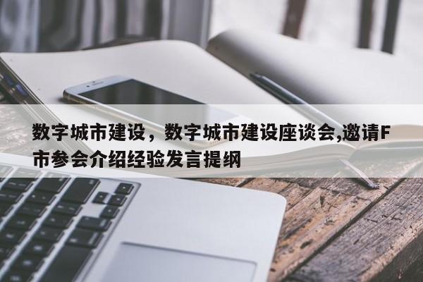 数字城市建设，数字城市建设座谈会,邀请F市参会介绍经验发言提纲