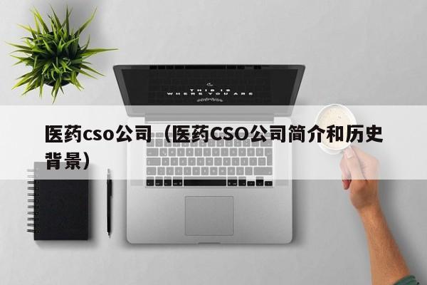 医药cso公司（医药CSO公司简介和历史背景）