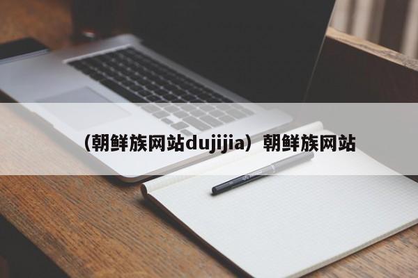 （朝鲜族网站dujijia）朝鲜族网站