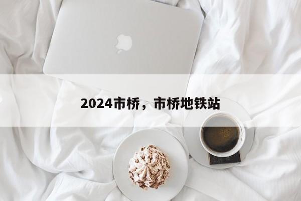 2024市桥，市桥地铁站