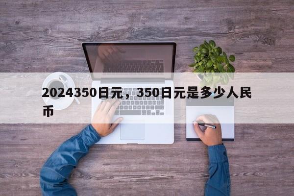 2024350日元，350日元是多少人民币