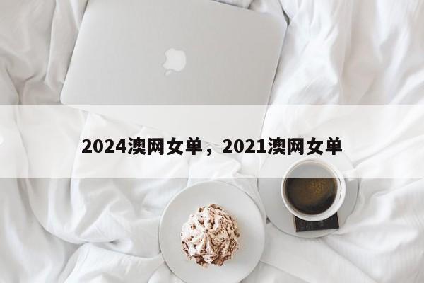 2024澳网女单，2021澳网女单