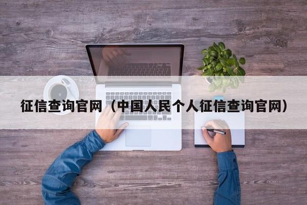 征信查询官网（中国人民个人征信查询官网）