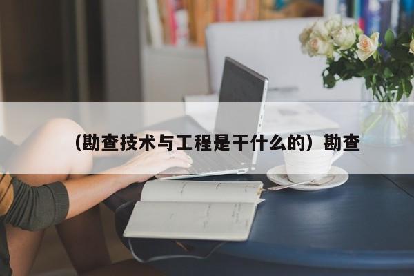 （勘查技术与工程是干什么的）勘查