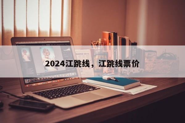 2024江跳线，江跳线票价