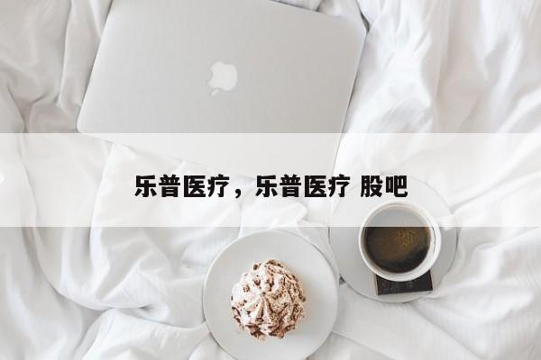 乐普医疗，乐普医疗 股吧