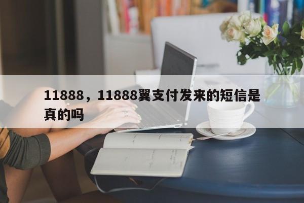 11888，11888翼支付发来的短信是真的吗