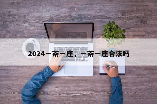 2024一茶一座，一茶一座合法吗