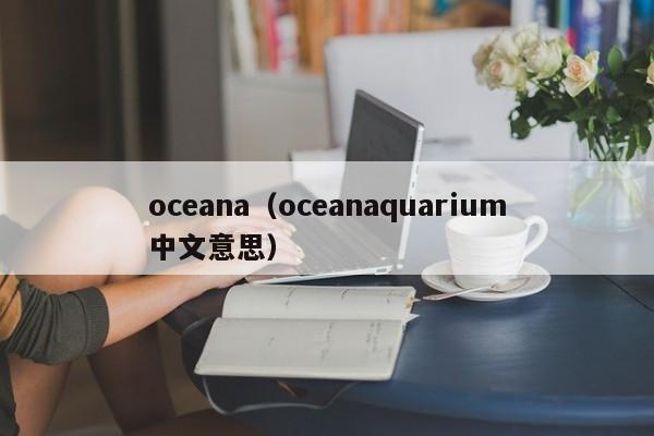 oceana（oceanaquarium中文意思）