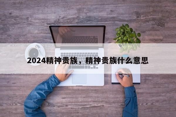 2024精神贵族，精神贵族什么意思