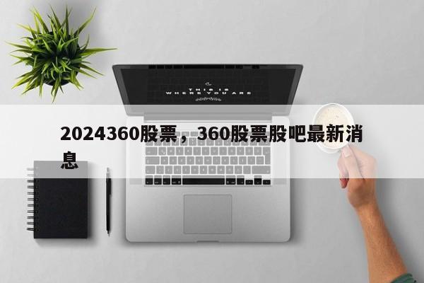 2024360股票，360股票股吧最新消息