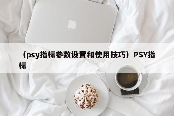 （psy指标参数设置和使用技巧）PSY指标