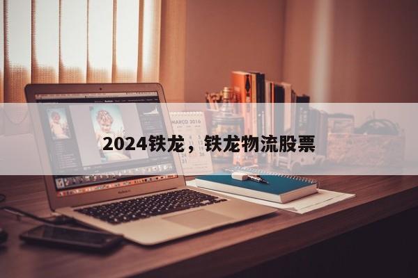 2024铁龙，铁龙物流股票