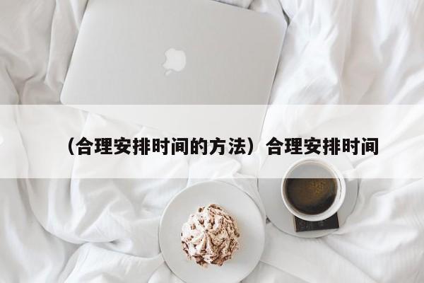 （合理安排时间的方法）合理安排时间