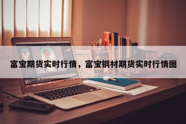 富宝期货实时行情，富宝钢材期货实时行情图