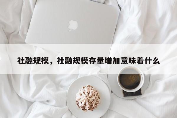 社融规模，社融规模存量增加意味着什么