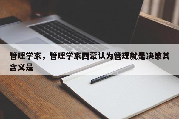 管理学家，管理学家西蒙认为管理就是决策其含义是