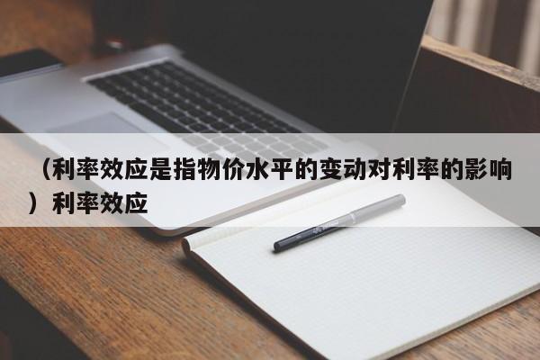 （利率效应是指物价水平的变动对利率的影响）利率效应