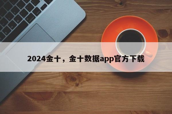 2024金十，金十数据app官方下载