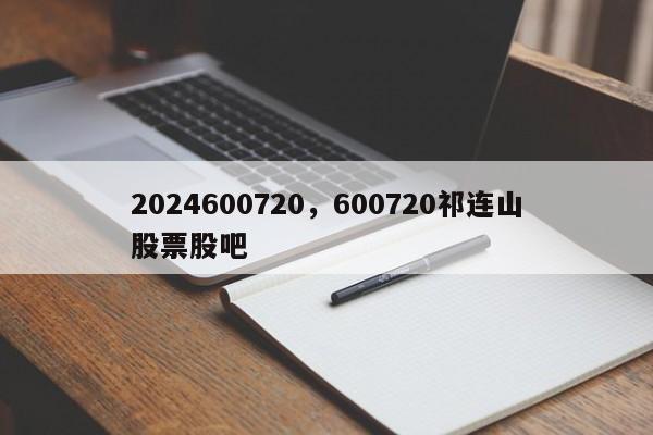 2024600720，600720祁连山股票股吧