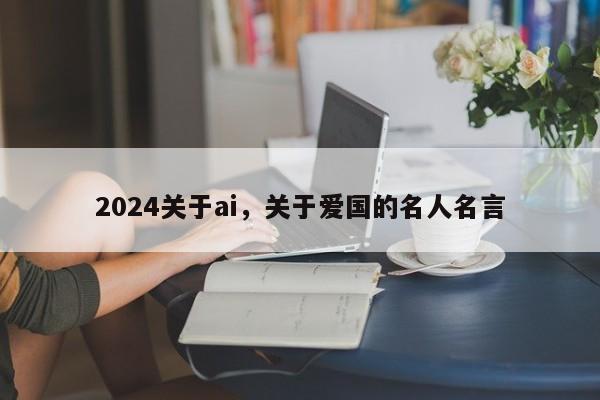 2024关于ai，关于爱国的名人名言