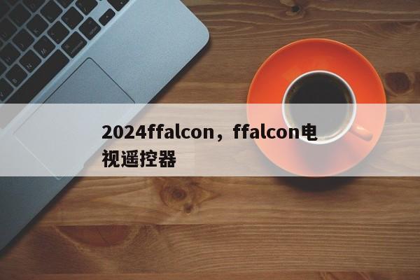 2024ffalcon，ffalcon电视遥控器