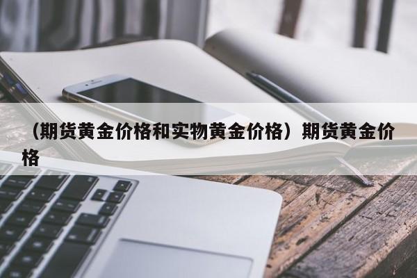 （期货黄金价格和实物黄金价格）期货黄金价格